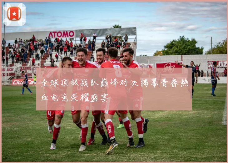 全球顶级战队巅峰对决揭幕青春热血电竞荣耀盛宴