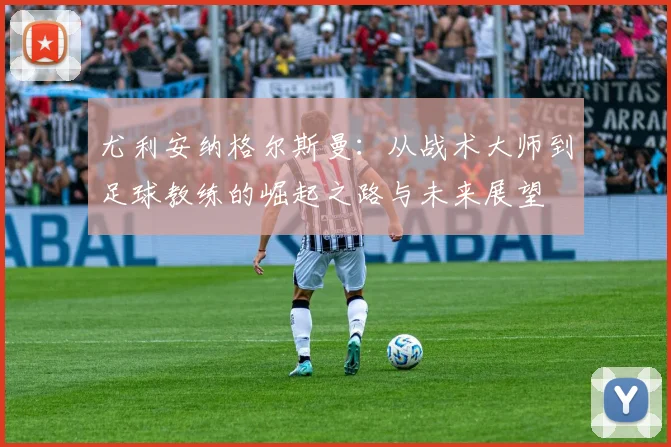 尤利安纳格尔斯曼：从战术大师到足球教练的崛起之路与未来展望