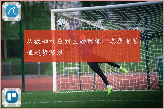 从被动响应到主动赋能：志愿者管理趋势演进