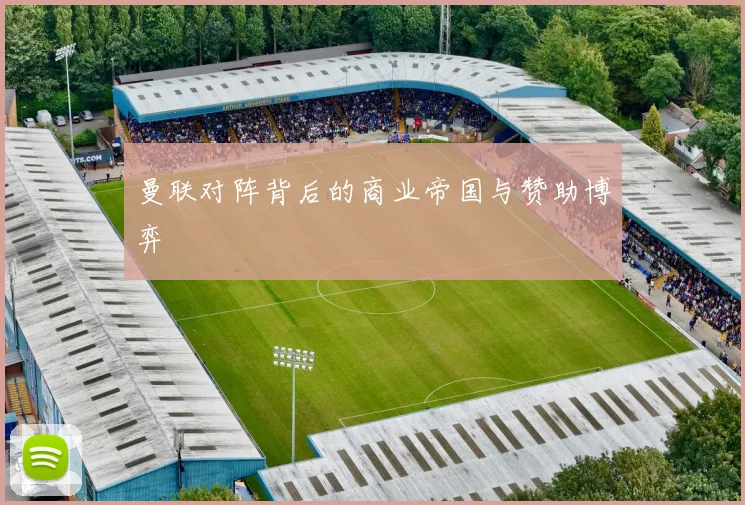 曼联对阵背后的商业帝国与赞助博弈