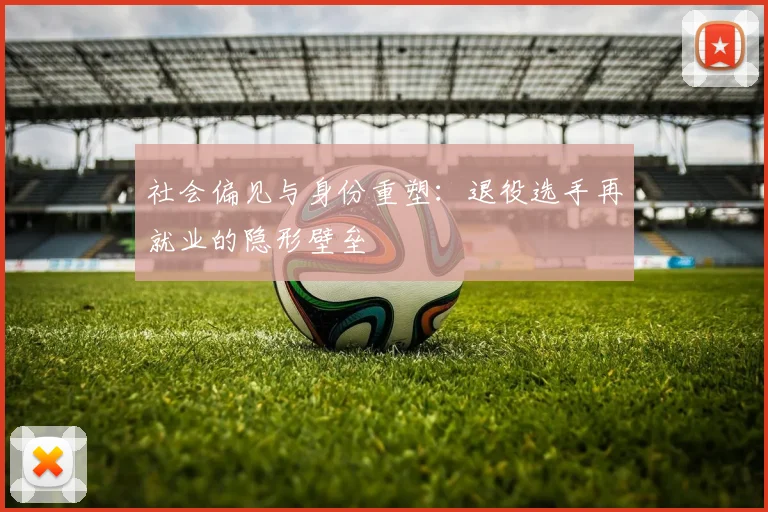 社会偏见与身份重塑：退役选手再就业的隐形壁垒