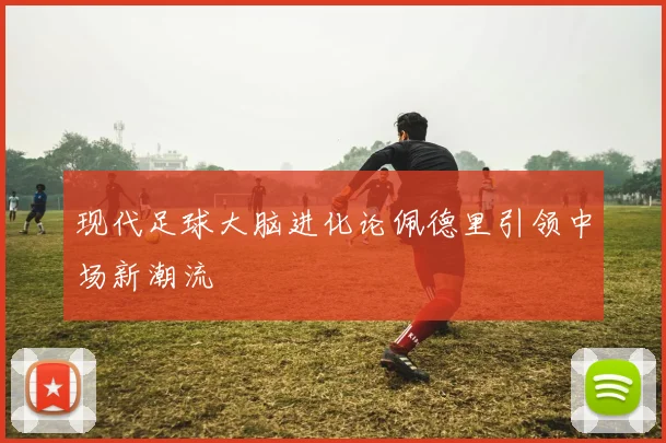 现代足球大脑进化论佩德里引领中场新潮流