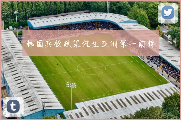 韩国兵役政策催生亚洲第一前锋