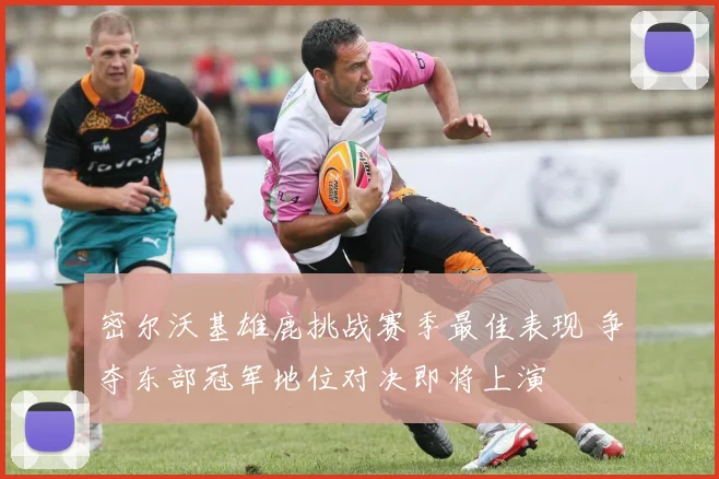 密尔沃基雄鹿挑战赛季最佳表现 争夺东部冠军地位对决即将上演