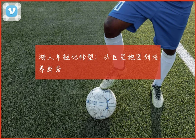 湖人年轻化转型：从巨星抱团到培养新秀