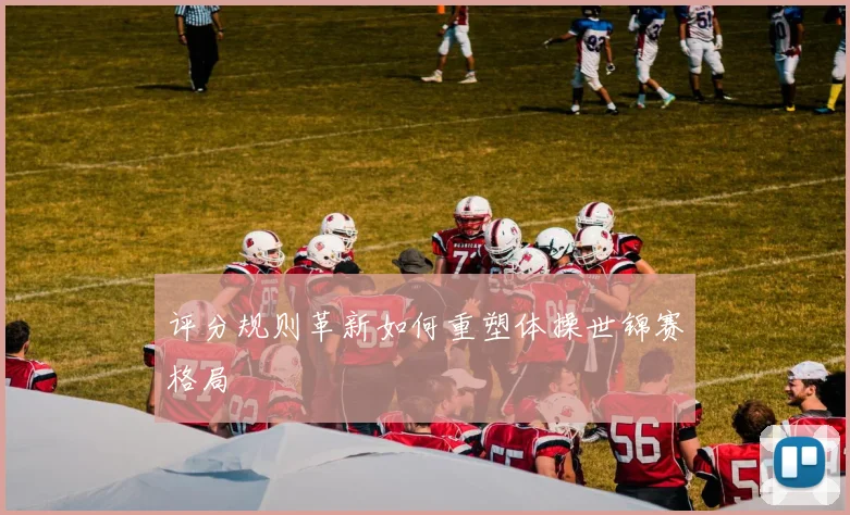 评分规则革新如何重塑体操世锦赛格局
