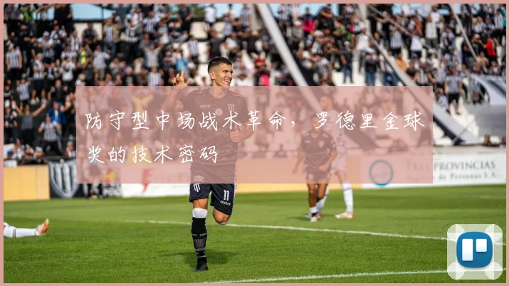 防守型中场战术革命，罗德里金球奖的技术密码