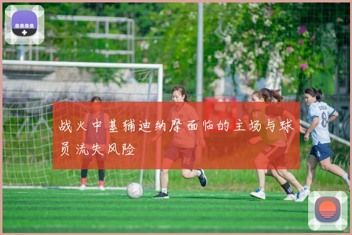 战火中基辅迪纳摩面临的主场与球员流失风险