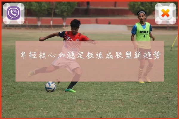 年轻核心加稳定教练成联盟新趋势