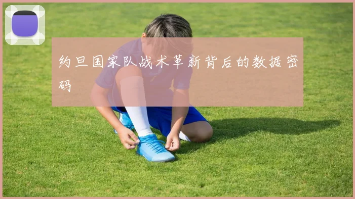 约旦国家队战术革新背后的数据密码
