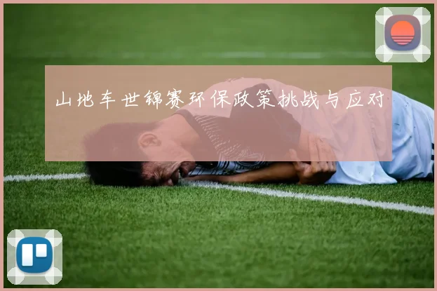 山地车世锦赛环保政策挑战与应对