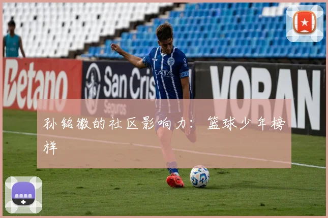孙铭徽的社区影响力：篮球少年榜样