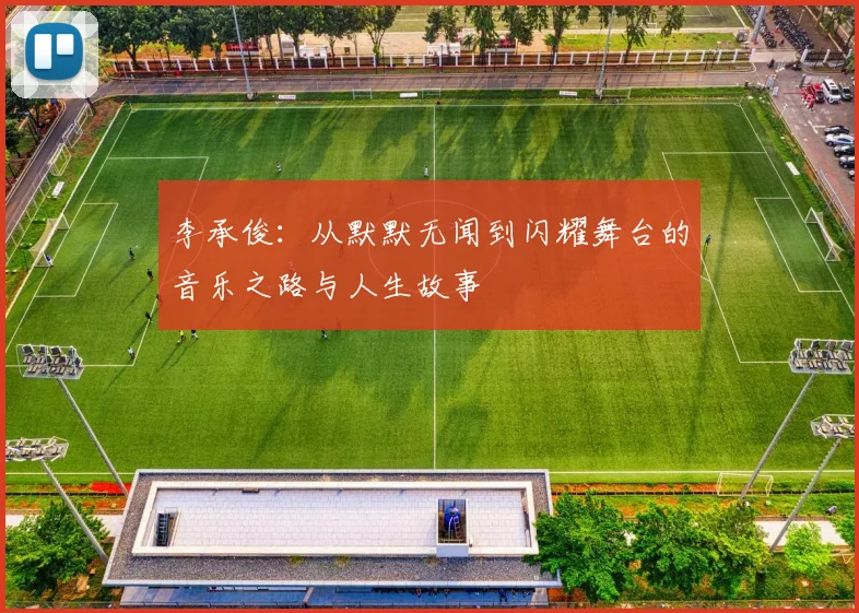 李承俊：从默默无闻到闪耀舞台的音乐之路与人生故事