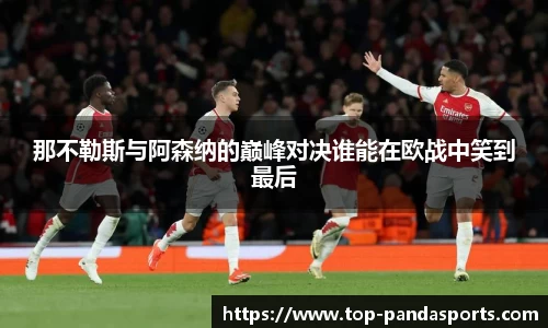那不勒斯与阿森纳的巅峰对决谁能在欧战中笑到最后